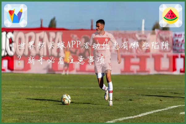 世界杯买球APP活动优惠有哪些陷阱？新手必看注意事项