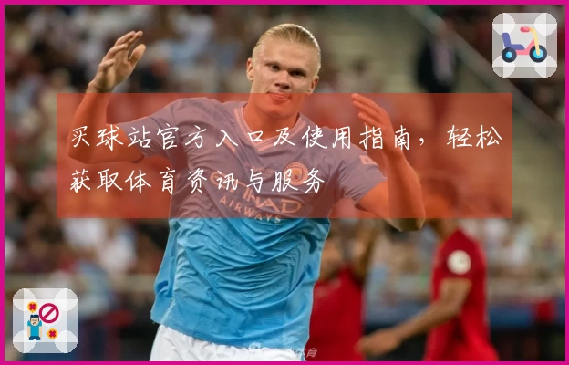 买球站官方入口及使用指南，轻松获取体育资讯与服务