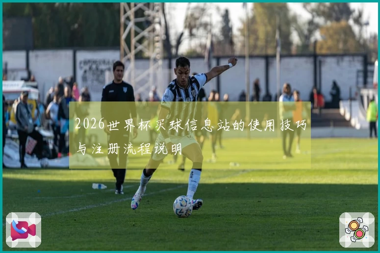 2026世界杯买球信息站的使用技巧与注册流程说明