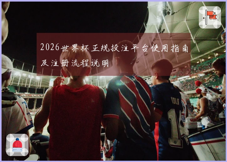 2026世界杯正规投注平台使用指南及注册流程说明