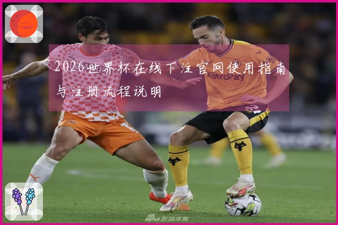 2026世界杯在线下注官网使用指南与注册流程说明