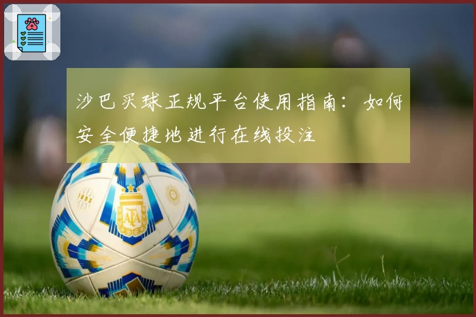 沙巴买球正规平台使用指南：如何安全便捷地进行在线投注