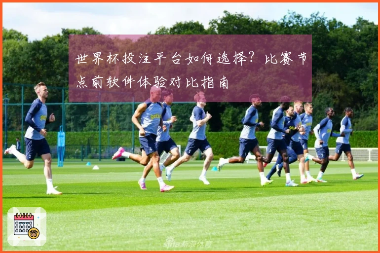 世界杯投注平台如何选择？比赛节点前软件体验对比指南