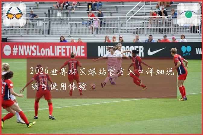 2026世界杯买球站官方入口详细说明与使用体验