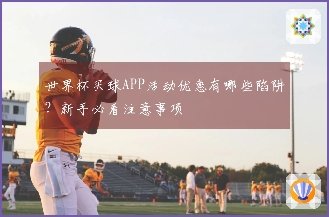 世界杯买球APP活动优惠有哪些陷阱?新手必看注意事项