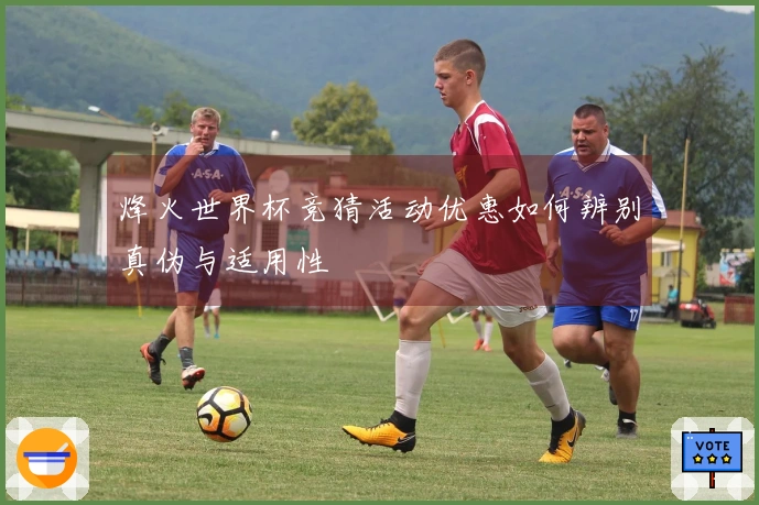 烽火世界杯竞猜活动优惠如何辨别真伪与适用性