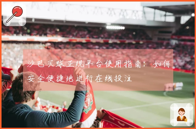 沙巴买球正规平台使用指南：如何安全便捷地进行在线投注