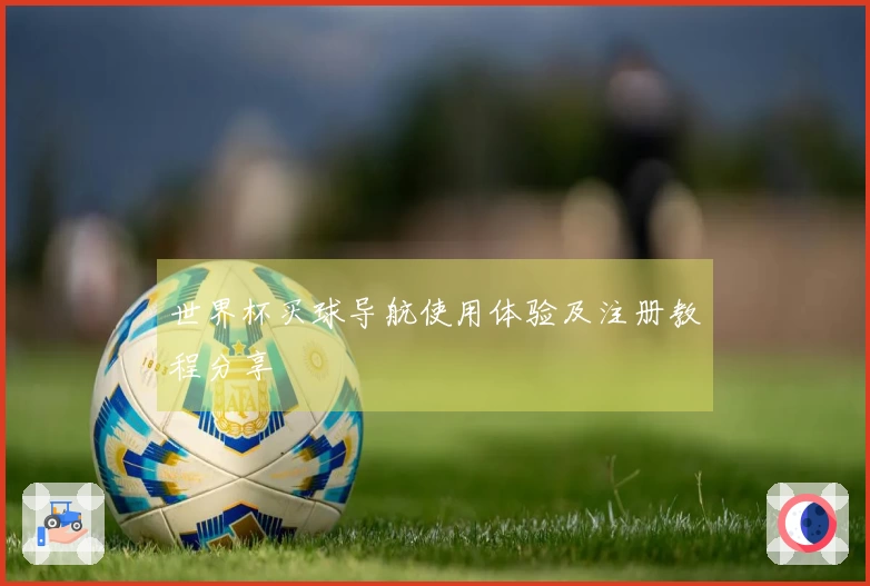 世界杯买球导航使用体验及注册教程分享