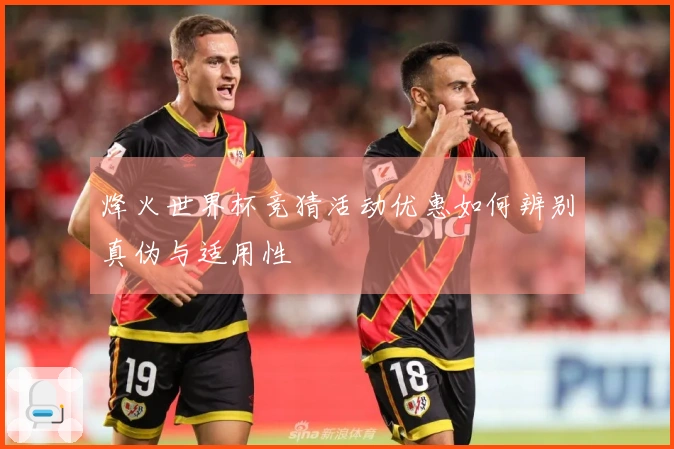 烽火世界杯竞猜活动优惠如何辨别真伪与适用性