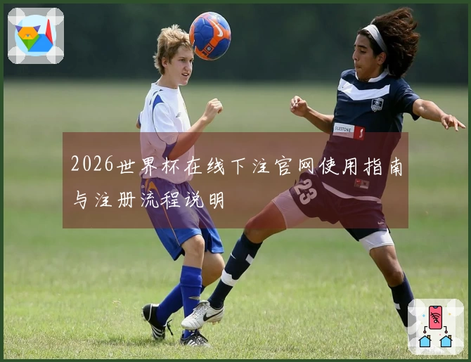 2026世界杯在线下注官网使用指南与注册流程说明