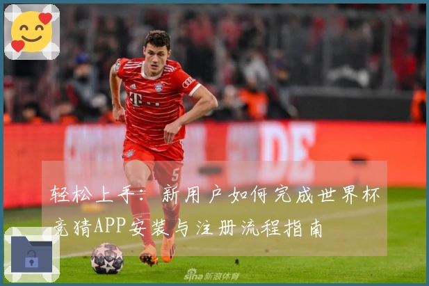 轻松上手：新用户如何完成世界杯竞猜APP安装与注册流程指南